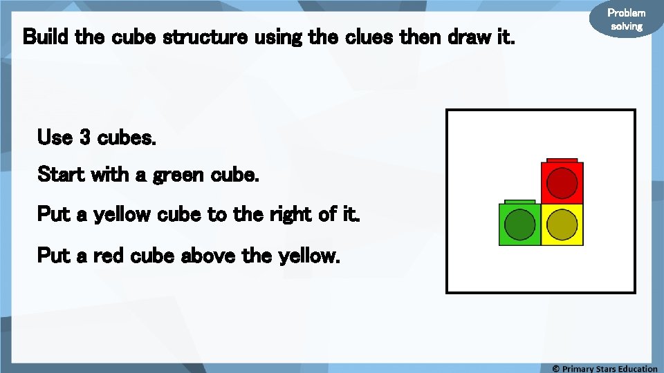 Build the cube structure using the clues then draw it. Use 3 cubes. Start