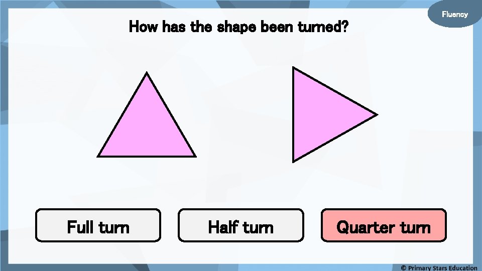 How has the shape been turned? Full turn Half turn Quarter turn Fluency 