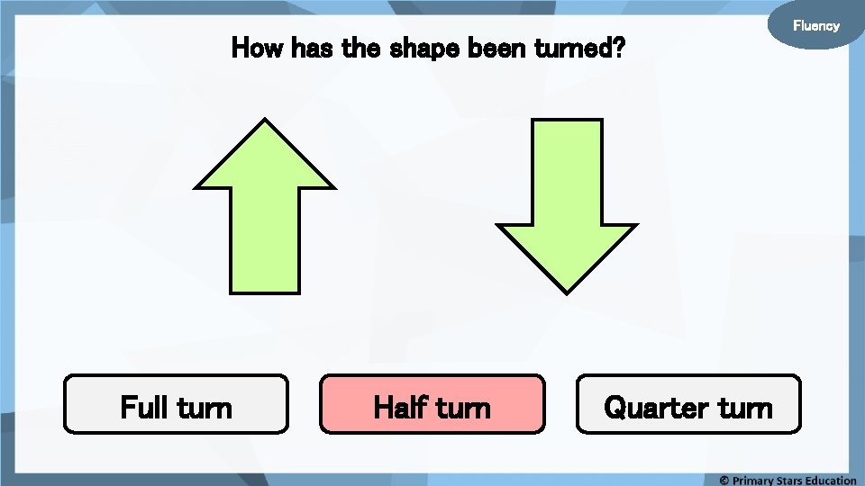 How has the shape been turned? Full turn Half turn Quarter turn Fluency 