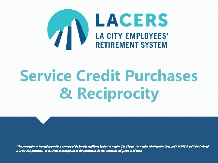 Service Credit Purchases & Reciprocity *This presentation is intended to provide a summary of
