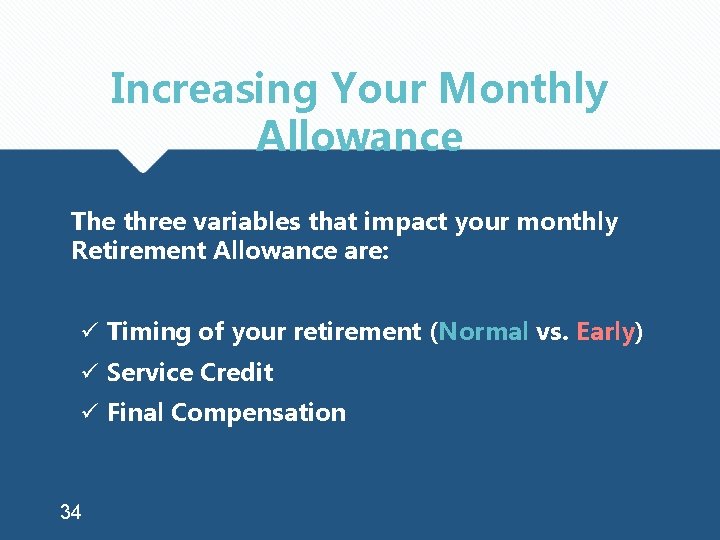 Increasing Your Monthly Allowance The three variables that impact your monthly Retirement Allowance are: