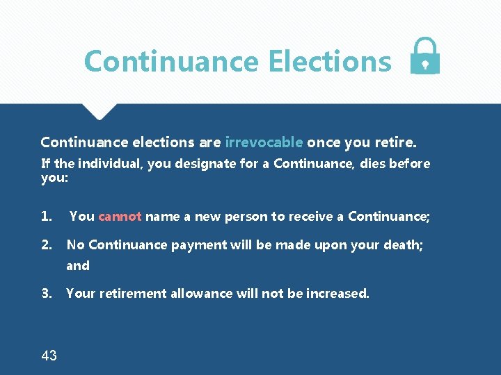 Continuance Elections Continuance elections are irrevocable once you retire. If the individual, you designate