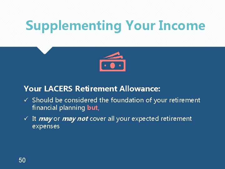 Supplementing Your Income Your LACERS Retirement Allowance: ü Should be considered the foundation of