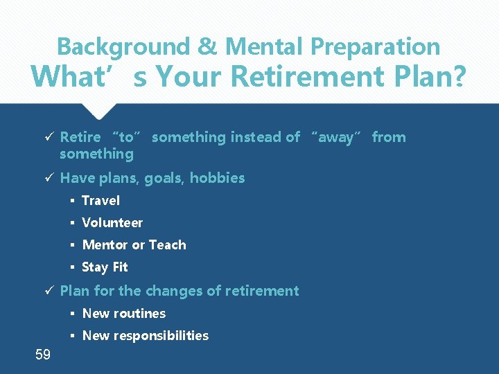 Background & Mental Preparation What’s Your Retirement Plan? ü Retire “to” something instead of