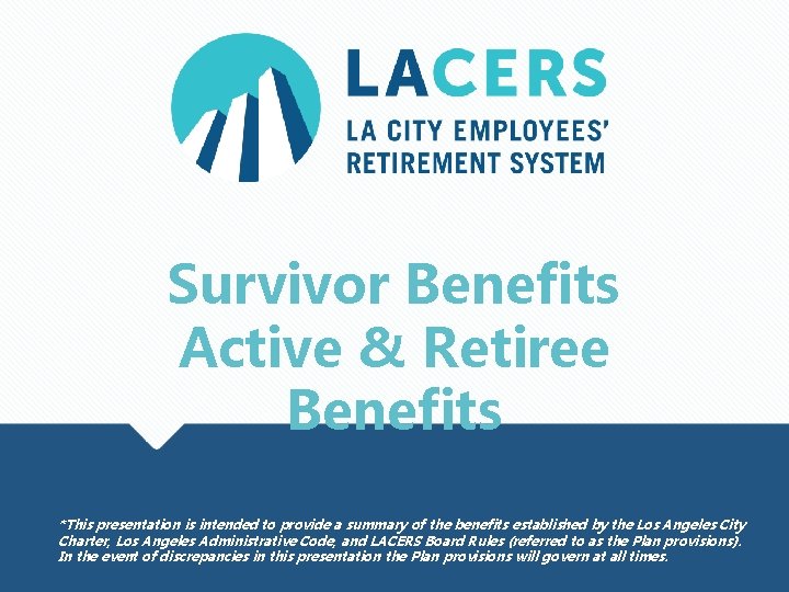 Survivor Benefits Active & Retiree Benefits *This presentation is intended to provide a summary