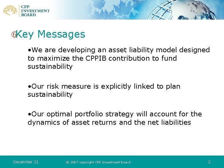  Key Messages • We are developing an asset liability model designed to maximize