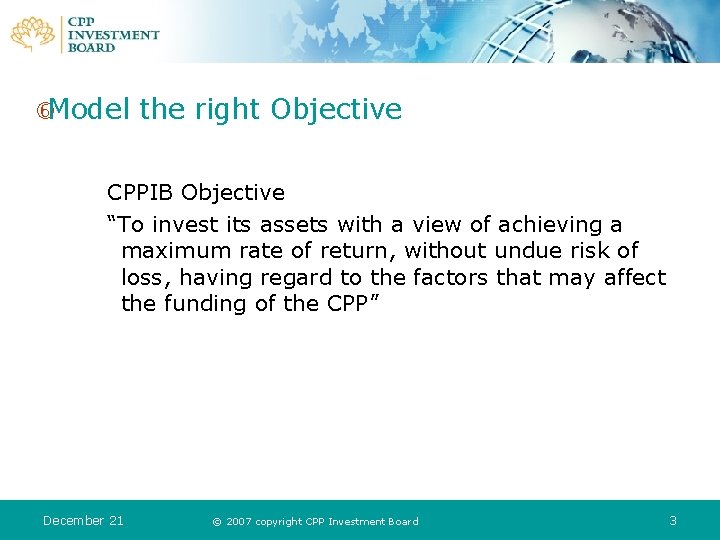  Model the right Objective CPPIB Objective “To invest its assets with a view