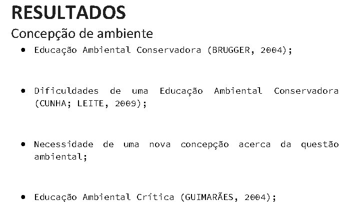 RESULTADOS Concepção de ambiente ● Educação Ambiental Conservadora (BRUGGER, 2004); ● Dificuldades de uma