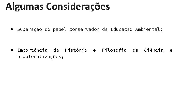 Algumas Considerações ● Superação do papel conservador da Educação Ambiental; ● Importância da História