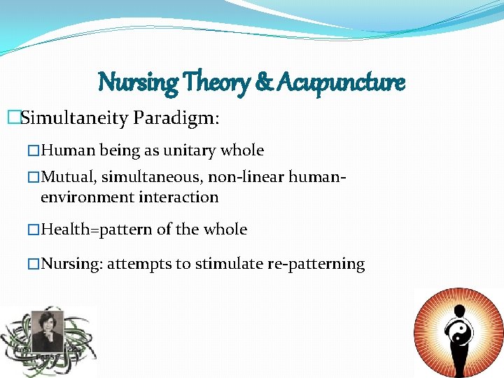 Nursing Theory & Acupuncture �Simultaneity Paradigm: �Human being as unitary whole �Mutual, simultaneous, non-linear