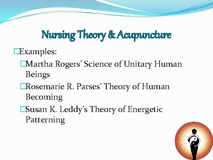 Nursing Theory & Acupuncture �Examples: �Martha Rogers’ Science of Unitary Human Beings �Rosemarie R.