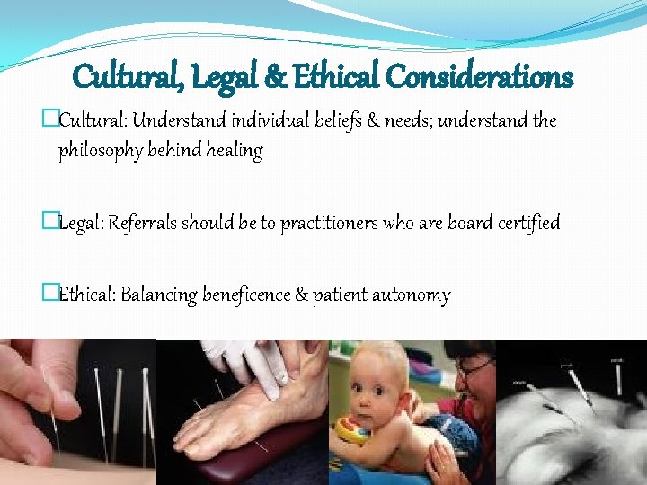 Cultural, Legal & Ethical Considerations �Cultural: Understand individual beliefs & needs; understand the philosophy