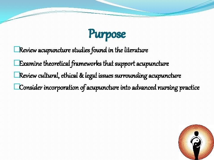 Purpose �Review acupuncture studies found in the literature �Examine theoretical frameworks that support acupuncture