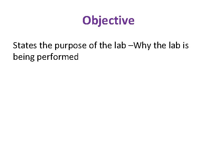 Objective States the purpose of the lab –Why the lab is being performed 