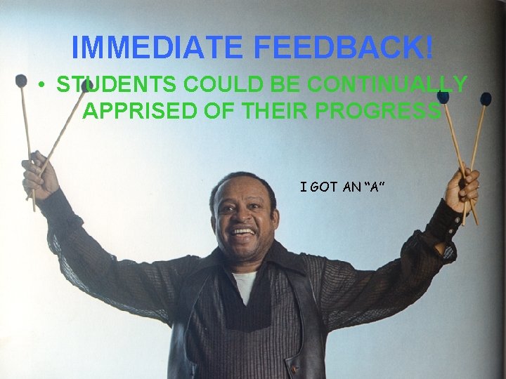 IMMEDIATE FEEDBACK! • STUDENTS COULD BE CONTINUALLY APPRISED OF THEIR PROGRESS I GOT AN