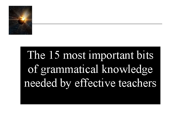 The 15 most important bits of grammatical knowledge needed by effective teachers 