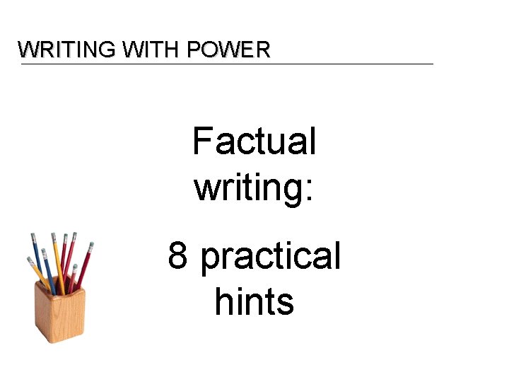 WRITING WITH POWER Factual writing: 8 practical hints 
