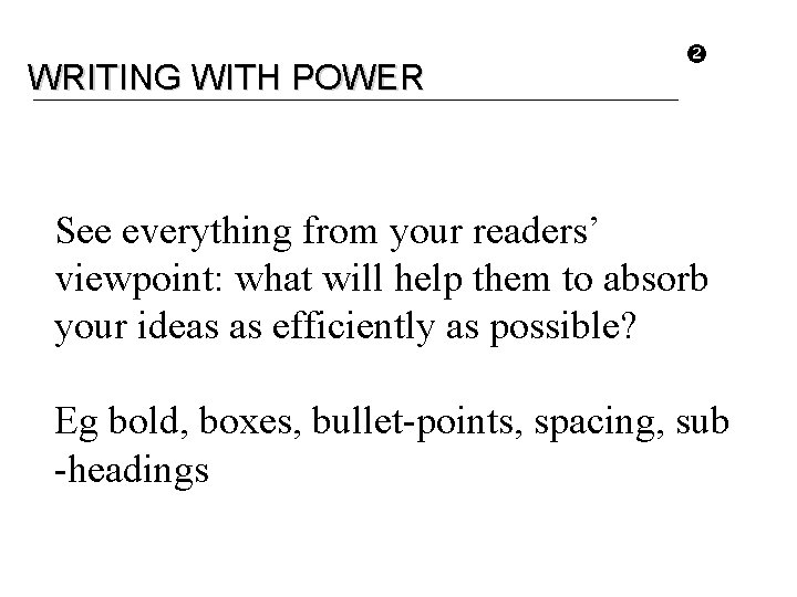 WRITING WITH POWER See everything from your readers’ viewpoint: what will help them to