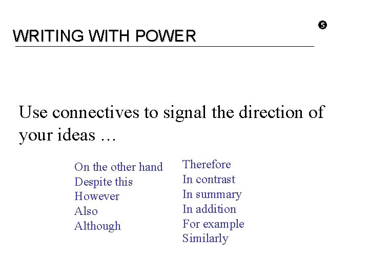 WRITING WITH POWER Use connectives to signal the direction of your ideas … On