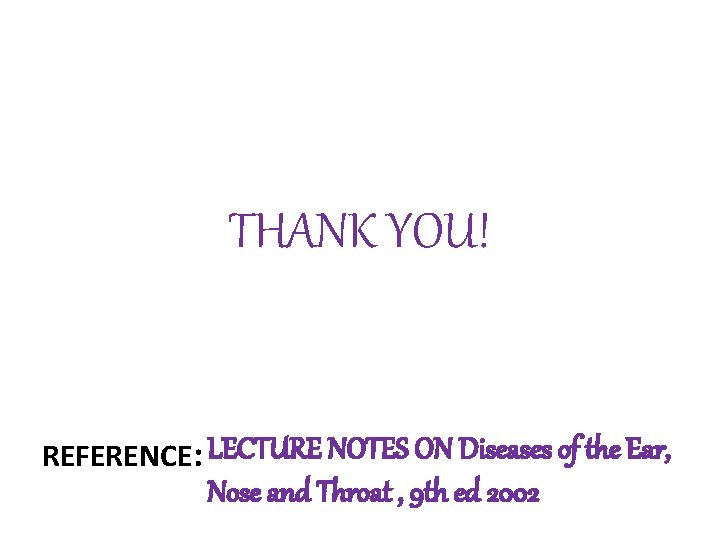 THANK YOU! REFERENCE: LECTURE NOTES ON Diseases of the Ear, Nose and Throat ,