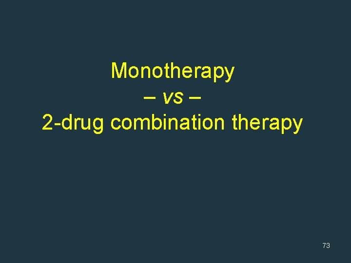 Monotherapy – vs – 2 -drug combination therapy 73 