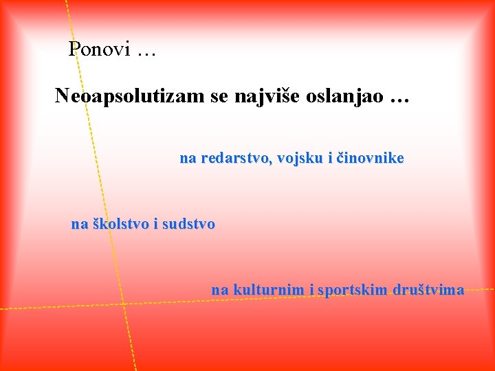 Ponovi … Neoapsolutizam se najviše oslanjao … na redarstvo, vojsku i činovnike na školstvo