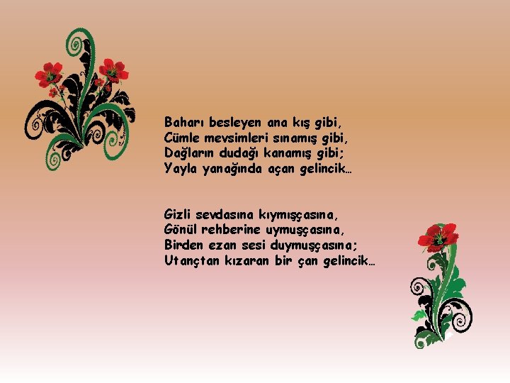 Baharı besleyen ana kış gibi, Cümle mevsimleri sınamış gibi, Dağların dudağı kanamış gibi; Yayla