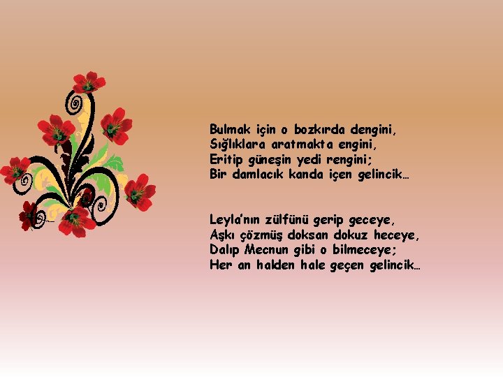 Bulmak için o bozkırda dengini, Sığlıklara aratmakta engini, Eritip güneşin yedi rengini; Bir damlacık