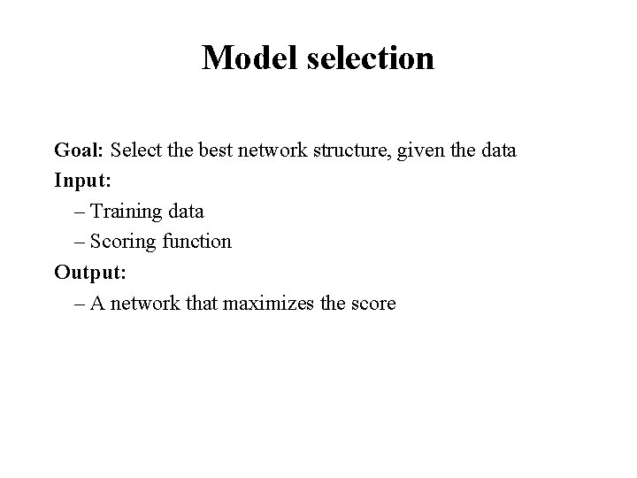 Model selection Goal: Select the best network structure, given the data Input: – Training