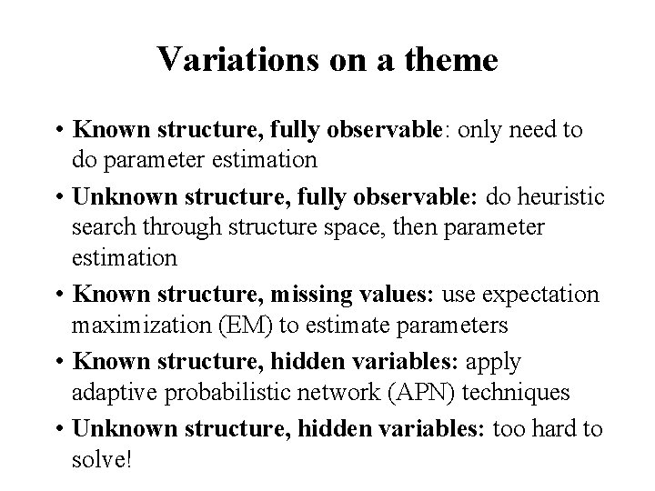 Variations on a theme • Known structure, fully observable: only need to do parameter