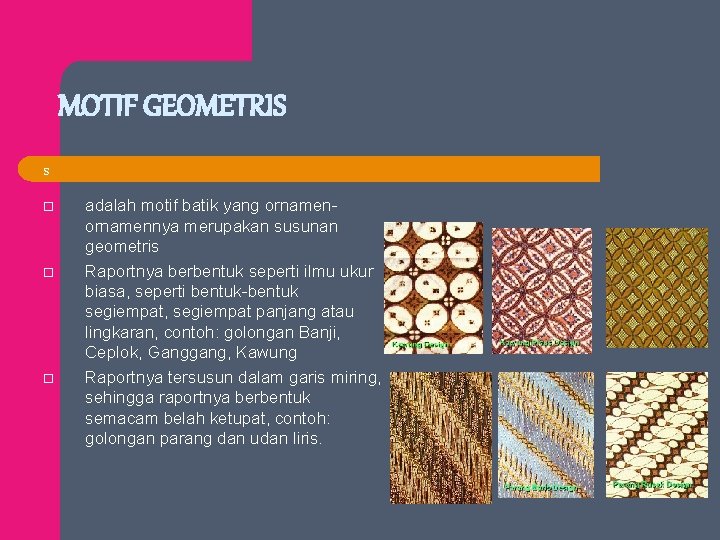 MOTIF GEOMETRIS s o o o adalah motif batik yang ornamennya merupakan susunan geometris