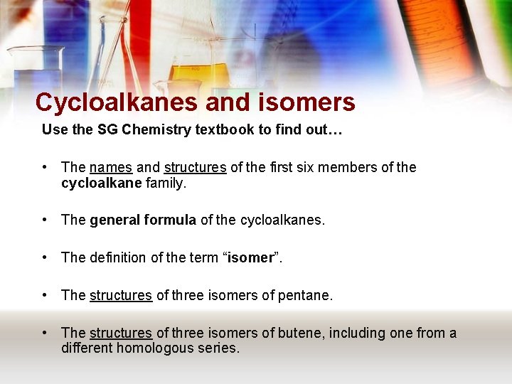 Cycloalkanes and isomers Use the SG Chemistry textbook to find out… • The names