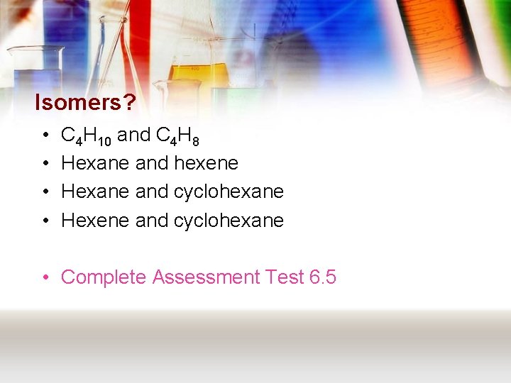 Isomers? • • C 4 H 10 and C 4 H 8 Hexane and