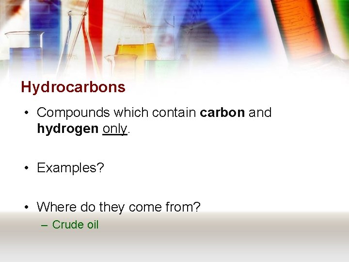 Hydrocarbons • Compounds which contain carbon and hydrogen only. • Examples? • Where do