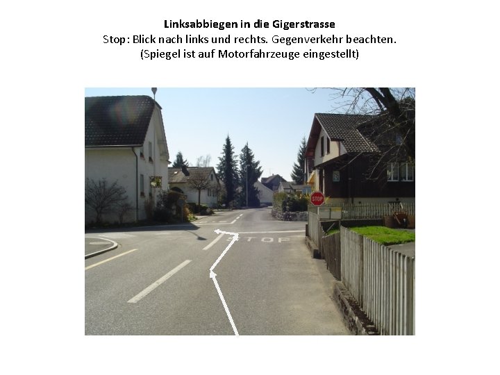 Linksabbiegen in die Gigerstrasse Stop: Blick nach links und rechts. Gegenverkehr beachten. (Spiegel ist