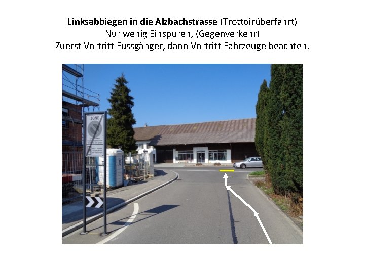 Linksabbiegen in die Alzbachstrasse (Trottoirüberfahrt) Nur wenig Einspuren, (Gegenverkehr) Zuerst Vortritt Fussgänger, dann Vortritt