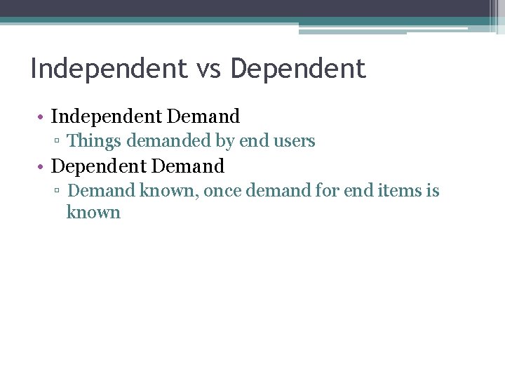 Independent vs Dependent • Independent Demand ▫ Things demanded by end users • Dependent