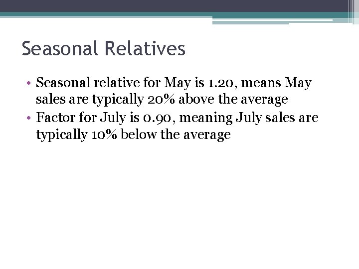 Seasonal Relatives • Seasonal relative for May is 1. 20, means May sales are