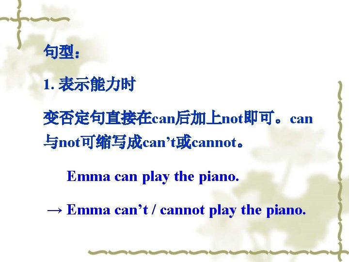 句型： 1. 表示能力时 变否定句直接在can后加上not即可。can 与not可缩写成can’t或cannot。 Emma can play the piano. → Emma can’t /