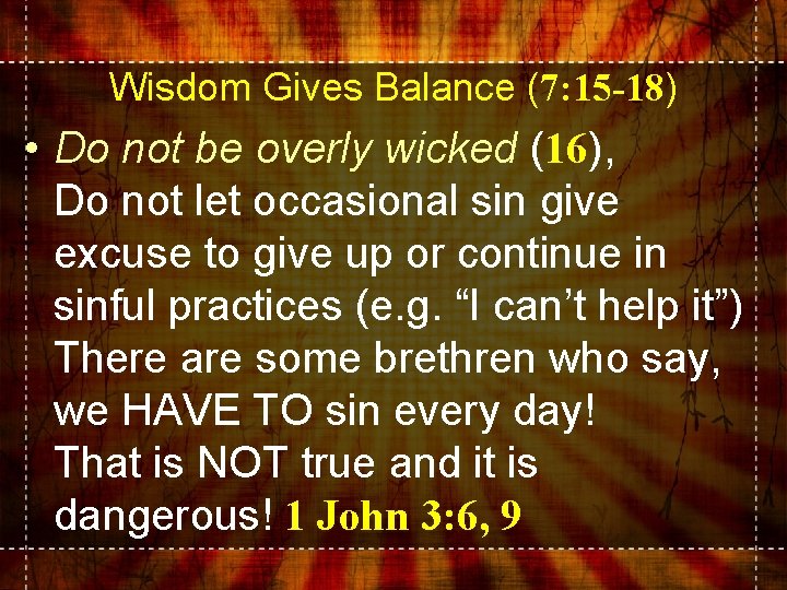 Wisdom Gives Balance (7: 15 -18) • Do not be overly wicked (16), Do