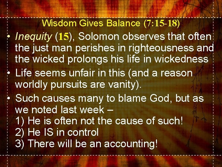 Wisdom Gives Balance (7: 15 -18) • Inequity (15), Solomon observes that often the