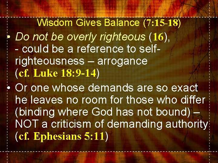 Wisdom Gives Balance (7: 15 -18) • Do not be overly righteous (16), -