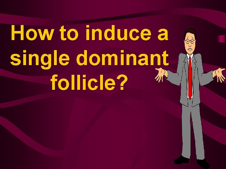 How to induce a single dominant follicle? 