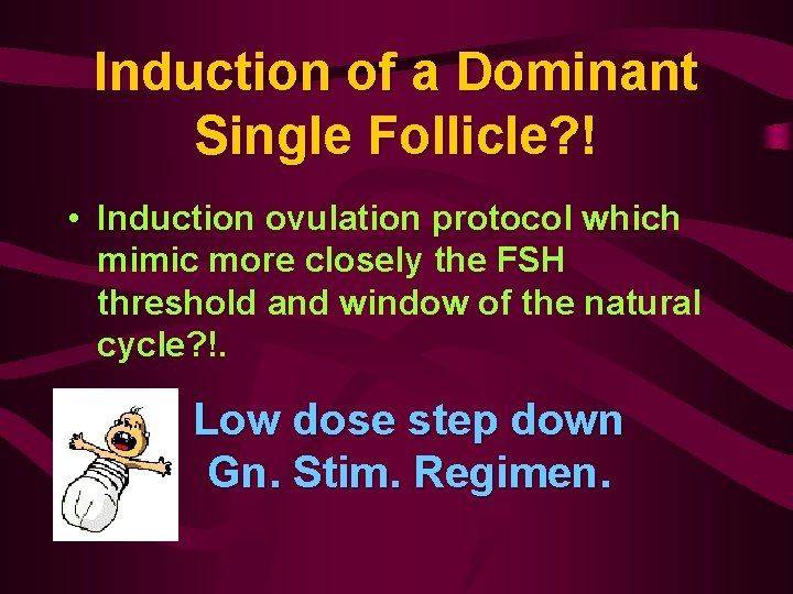 Induction of a Dominant Single Follicle? ! • Induction ovulation protocol which mimic more
