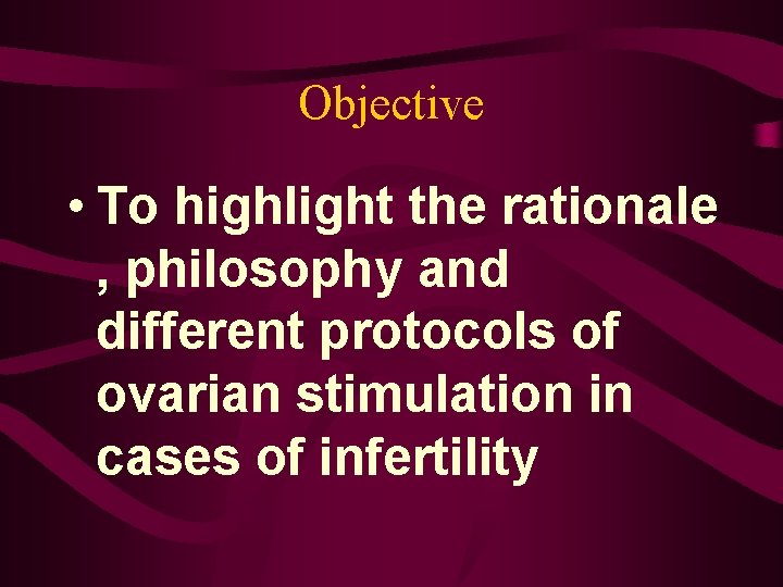 Objective • To highlight the rationale , philosophy and different protocols of ovarian stimulation