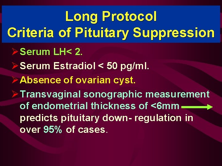 Long Protocol Criteria of Pituitary Suppression Ø Serum LH< 2. Ø Serum Estradiol <