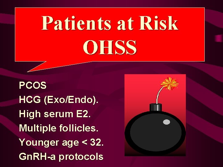 Patients at Risk OHSS PCOS HCG (Exo/Endo). High serum E 2. Multiple follicles. Younger