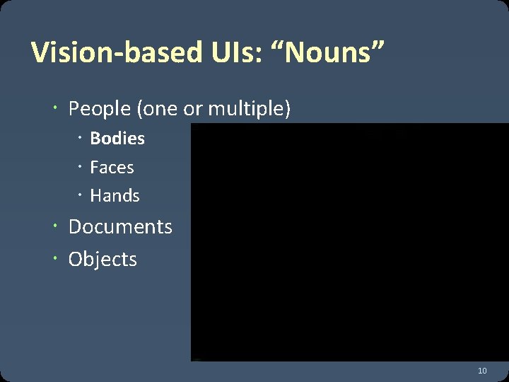 Vision-based UIs: “Nouns” People (one or multiple) Bodies Faces Hands Documents Objects 10 