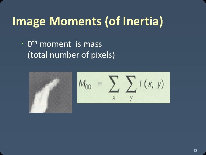 Image Moments (of Inertia) 0 th moment is mass (total number of pixels) 13