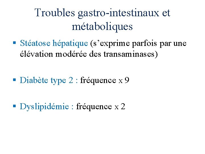 Troubles gastro-intestinaux et métaboliques § Stéatose hépatique (s’exprime parfois par une élévation modérée des